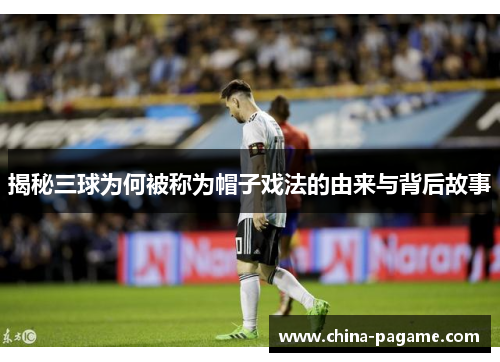 揭秘三球为何被称为帽子戏法的由来与背后故事