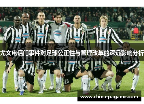 尤文电话门事件对足球公正性与管理改革的深远影响分析