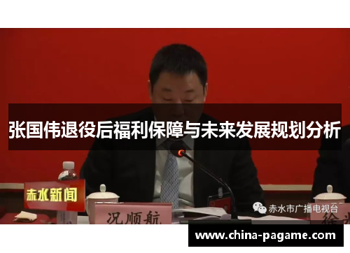 张国伟退役后福利保障与未来发展规划分析