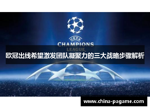 欧冠出线希望激发团队凝聚力的三大战略步骤解析