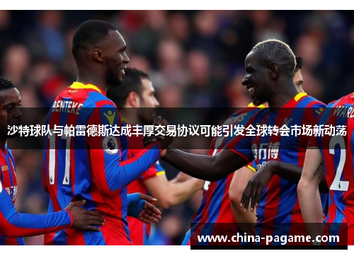 沙特球队与帕雷德斯达成丰厚交易协议可能引发全球转会市场新动荡