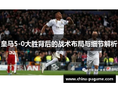 皇马5-0大胜背后的战术布局与细节解析