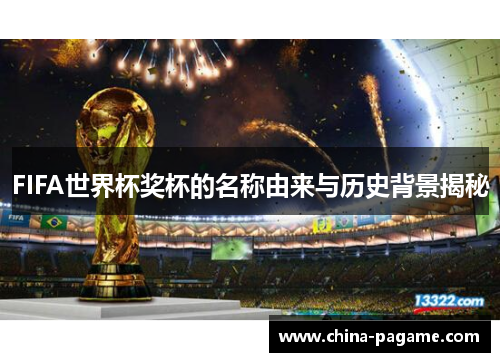 FIFA世界杯奖杯的名称由来与历史背景揭秘