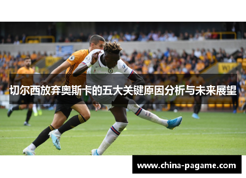 切尔西放弃奥斯卡的五大关键原因分析与未来展望