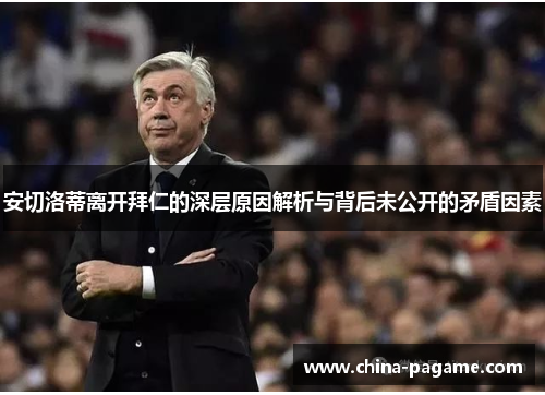 安切洛蒂离开拜仁的深层原因解析与背后未公开的矛盾因素