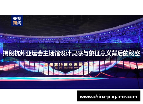 揭秘杭州亚运会主场馆设计灵感与象征意义背后的秘密