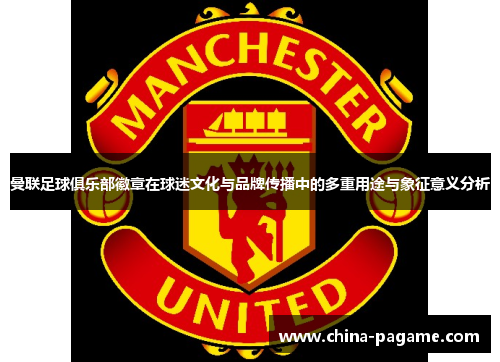 曼联足球俱乐部徽章在球迷文化与品牌传播中的多重用途与象征意义分析