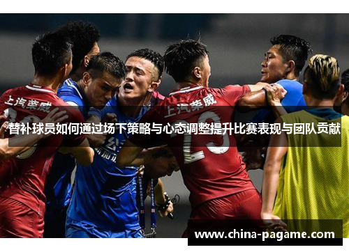 替补球员如何通过场下策略与心态调整提升比赛表现与团队贡献
