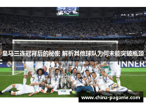 皇马三连冠背后的秘密 解析其他球队为何未能突破瓶颈