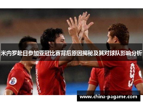 米内罗赴日参加亚冠比赛背后原因揭秘及其对球队影响分析