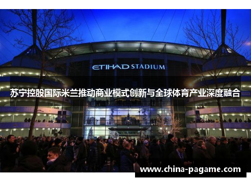 苏宁控股国际米兰推动商业模式创新与全球体育产业深度融合