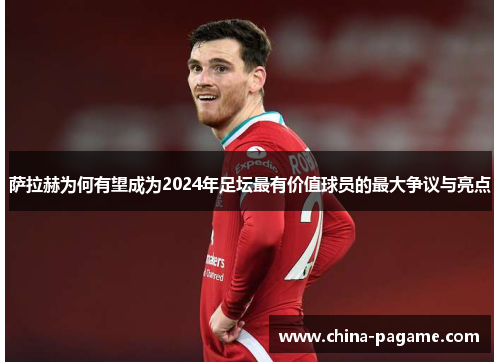 萨拉赫为何有望成为2024年足坛最有价值球员的最大争议与亮点