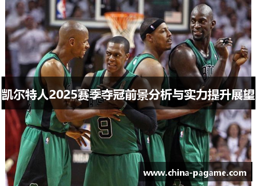 凯尔特人2025赛季夺冠前景分析与实力提升展望