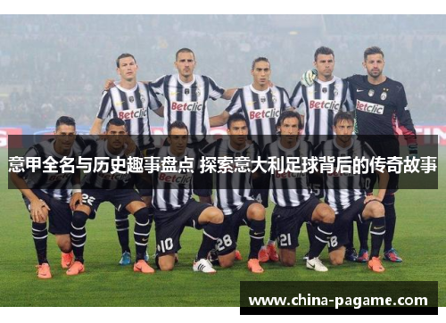 意甲全名与历史趣事盘点 探索意大利足球背后的传奇故事