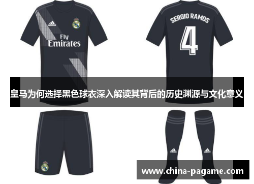 皇马为何选择黑色球衣深入解读其背后的历史渊源与文化意义