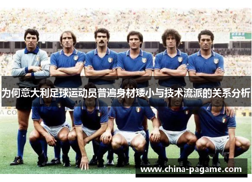 为何意大利足球运动员普遍身材矮小与技术流派的关系分析