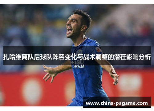 扎哈维离队后球队阵容变化与战术调整的潜在影响分析