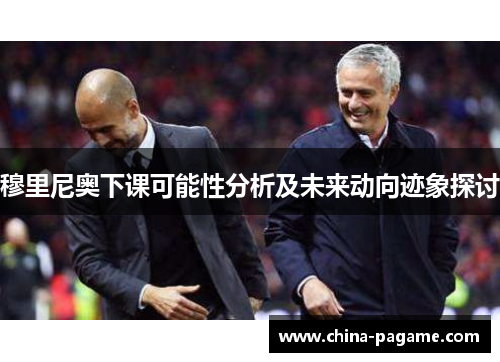 穆里尼奥下课可能性分析及未来动向迹象探讨