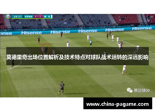 莫德里奇出场位置解析及技术特点对球队战术运转的深远影响