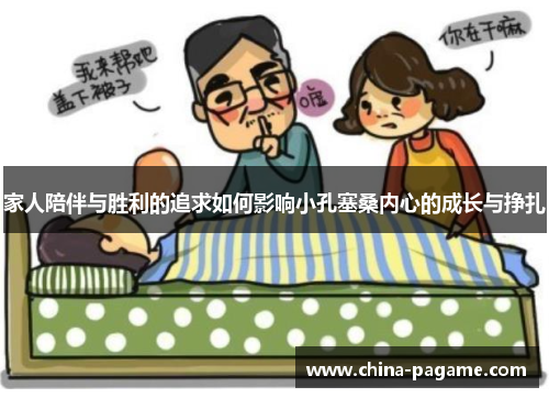 家人陪伴与胜利的追求如何影响小孔塞桑内心的成长与挣扎