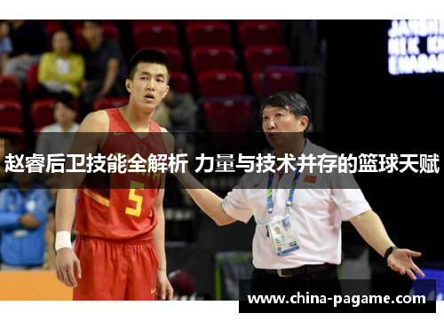赵睿后卫技能全解析 力量与技术并存的篮球天赋