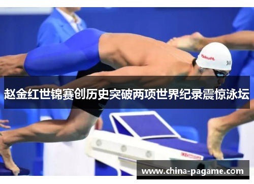 赵金红世锦赛创历史突破两项世界纪录震惊泳坛