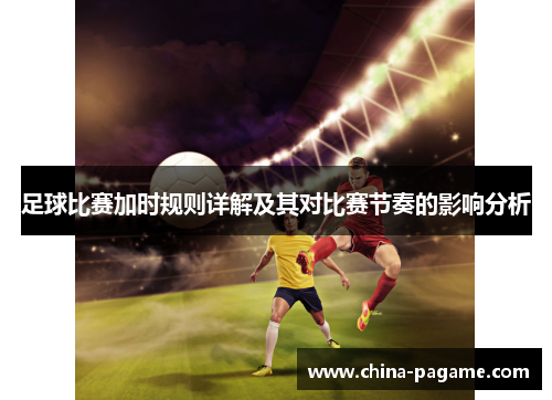 足球比赛加时规则详解及其对比赛节奏的影响分析