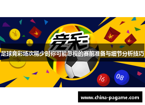 足球竞彩场次稀少时你可能忽视的赛前准备与细节分析技巧