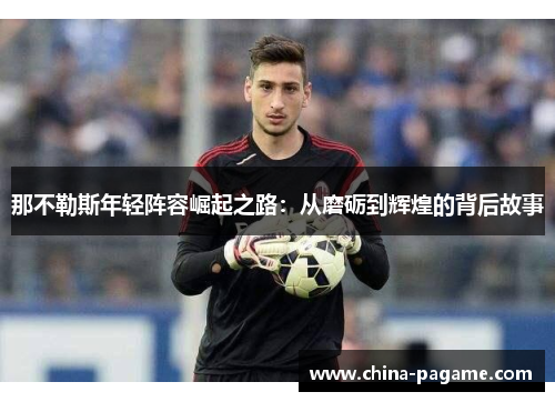 那不勒斯年轻阵容崛起之路：从磨砺到辉煌的背后故事