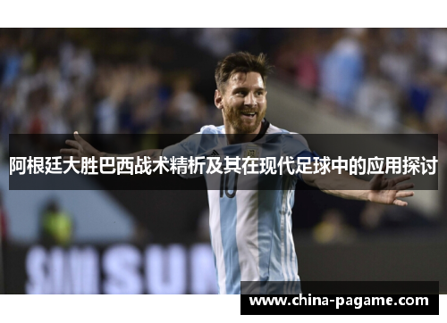 阿根廷大胜巴西战术精析及其在现代足球中的应用探讨
