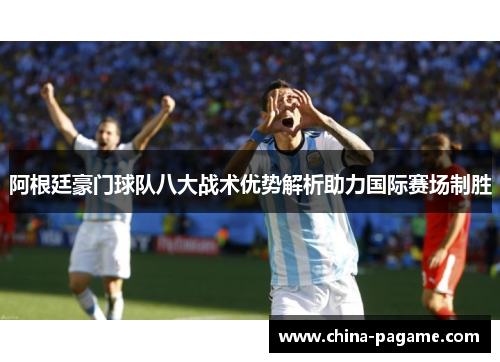 阿根廷豪门球队八大战术优势解析助力国际赛场制胜