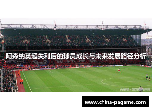 阿森纳英超失利后的球员成长与未来发展路径分析