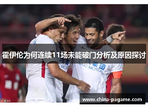 霍伊伦为何连续11场未能破门分析及原因探讨 霍伊伦为何连续11场未能破门分析及原因探讨