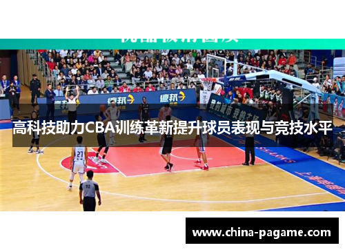 高科技助力CBA训练革新提升球员表现与竞技水平 高科技助力CBA训练革新提升球员表现与竞技水平