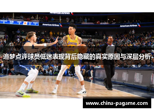 追梦点评球员低迷表现背后隐藏的真实原因与深层分析