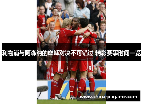 利物浦与阿森纳的巅峰对决不可错过 精彩赛事时间一览