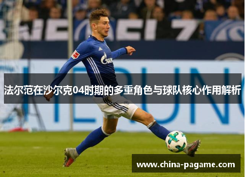 法尔范在沙尔克04时期的多重角色与球队核心作用解析