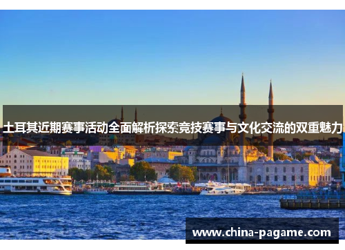 土耳其近期赛事活动全面解析探索竞技赛事与文化交流的双重魅力