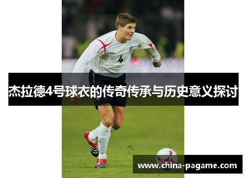 杰拉德4号球衣的传奇传承与历史意义探讨
