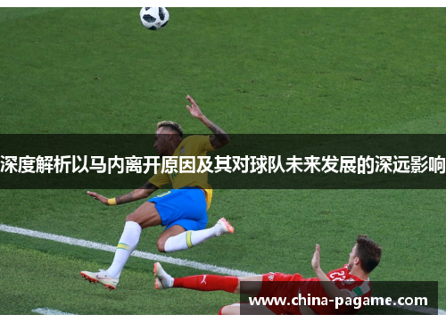 深度解析以马内离开原因及其对球队未来发展的深远影响