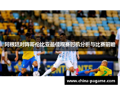 阿根廷对阵哥伦比亚最佳观赛时机分析与比赛前瞻
