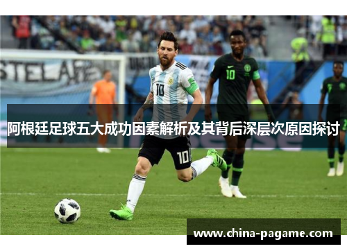 阿根廷足球五大成功因素解析及其背后深层次原因探讨