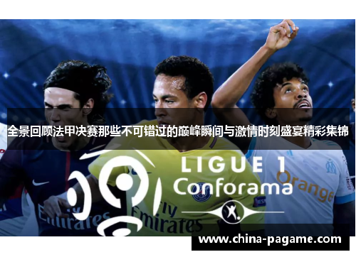 全景回顾法甲决赛那些不可错过的巅峰瞬间与激情时刻盛宴精彩集锦