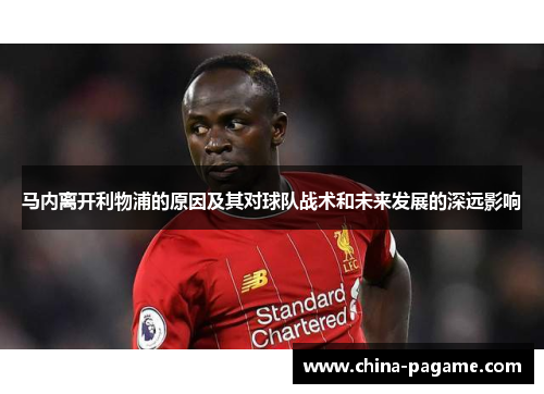 马内离开利物浦的原因及其对球队战术和未来发展的深远影响