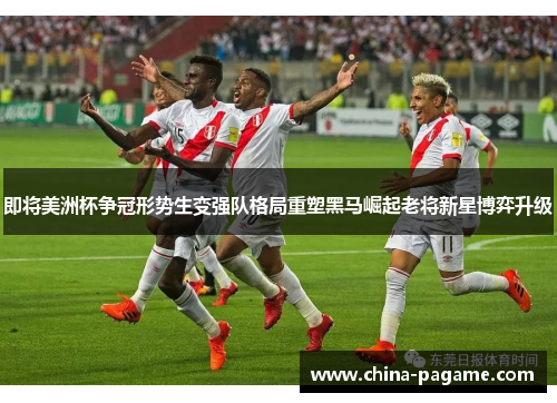 即将美洲杯争冠形势生变强队格局重塑黑马崛起老将新星博弈升级