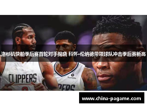 洛杉矶快船季后赛首轮对手揭晓 科怀·伦纳德带领球队冲击季后赛新高