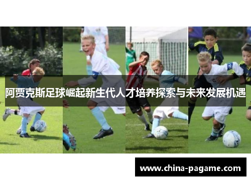 阿贾克斯足球崛起新生代人才培养探索与未来发展机遇
